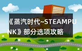 《蒸汽時代~STEAMPUNK》部分選項攻略