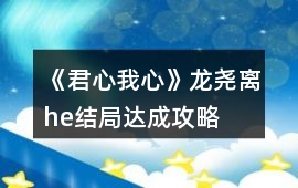 《君心我心》龍堯離he結局達成攻略