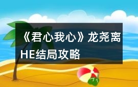《君心我心》龍堯離HE結(jié)局攻略