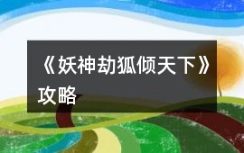 《妖神劫狐傾天下》攻略