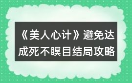 《美人心計》避免達成死不瞑目結局攻略