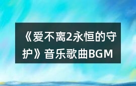 《愛不離2永恒的守護(hù)》音樂歌曲BGM