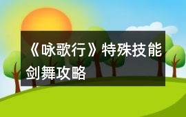 《詠歌行》特殊技能劍舞攻略