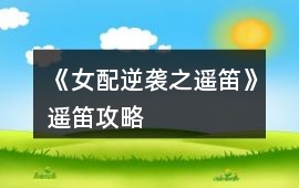 《女配逆襲之遙笛》遙笛攻略