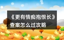 《更有情癡抱恨長》查案怎么過攻略