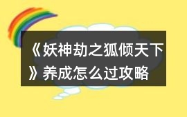 《妖神劫之狐傾天下》養(yǎng)成怎么過攻略