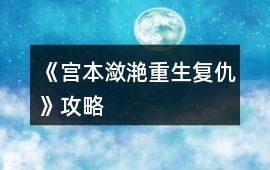 《宮本瀲滟（重生復仇）》攻略