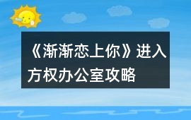 《漸漸戀上你》進(jìn)入方權(quán)辦公室攻略