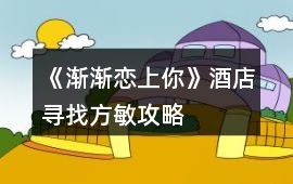 《漸漸戀上你》酒店尋找方敏攻略