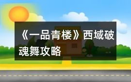 《一品青樓》西域破魂舞攻略