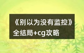《別以為沒有監控》全結局+cg攻略