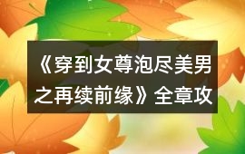 《穿到女尊泡盡美男之再續前緣》全章攻略