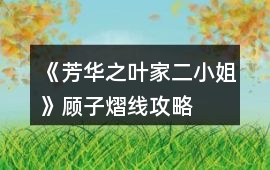 《芳華之葉家二小姐》顧子熠線攻略