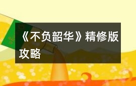 《不負(fù)韶華》精修版攻略