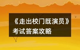 《走出校門既演員》考試答案攻略