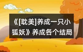 《[耽美]養成一只小狐妖》養成各個結局攻略