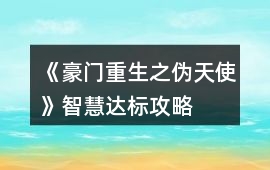 《豪門重生之偽天使》智慧達標攻略