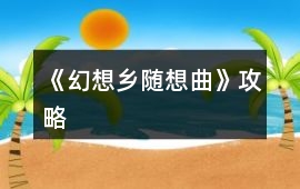 《幻想鄉(xiāng)隨想曲》攻略