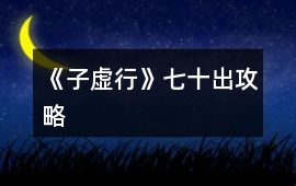 《子虛行》七—十出攻略