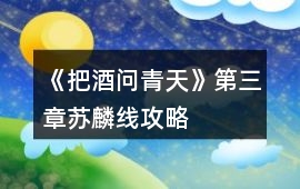 《把酒問(wèn)青天》第三章蘇麟線攻略