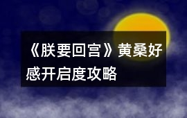 《朕要回宮》黃桑好感開啟度攻略