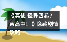 《冥使 怪異四起？ W高中！》隱藏劇情攻略