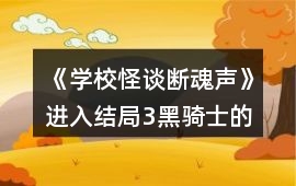 《學校怪談：斷魂聲》進入結局3黑騎士的選項攻略