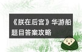 《朕在后宮》華游船題目答案攻略