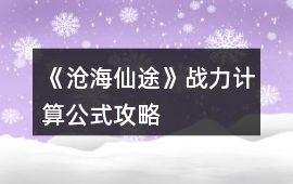 《滄海仙途》戰力計算公式攻略
