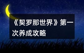 《契羅那世界》第一次養(yǎng)成攻略