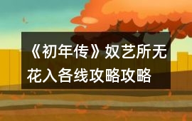 《初年傳》奴藝所無(wú)花入各線攻略攻略