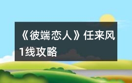 《彼端戀人》任來風1線攻略