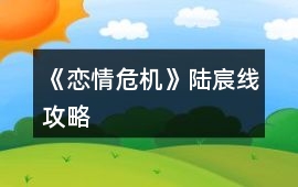 《戀情危機》陸宸線攻略
