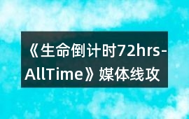 《生命倒計(jì)時(shí)72hrs-AllTime》媒體線攻略