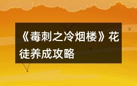 《毒刺之冷煙樓》花徒養成攻略