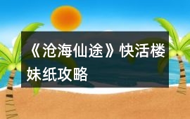 《滄海仙途》快活樓妹紙攻略