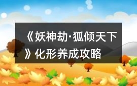 《妖神劫·狐傾天下》化形養(yǎng)成攻略