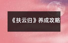 《扶云歸》養成攻略