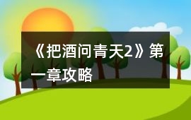 《把酒問青天2》第一章攻略