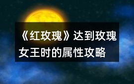 《紅玫瑰》達到玫瑰女王時的屬性攻略