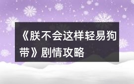 《朕不會這樣輕易狗帶》劇情攻略