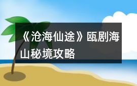 《滄海仙途》甌劇海山秘境攻略