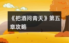 《把酒問青天》第五章攻略