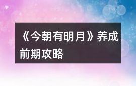 《今朝有明月》養成前期攻略