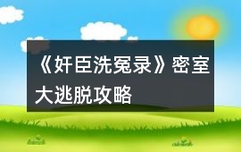 《奸臣洗冤錄》密室大逃脫攻略