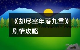 《卻盡空年落九重》劇情攻略