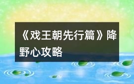 《戲王朝先行篇》降野心攻略