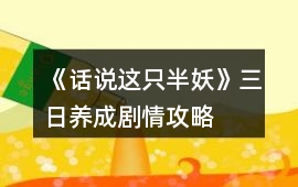 《話說這只半妖》三日養(yǎng)成劇情攻略
