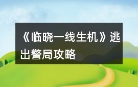 《臨曉：一線生機》逃出警局攻略