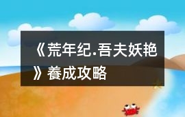 《荒年紀.吾夫妖艷》養成攻略